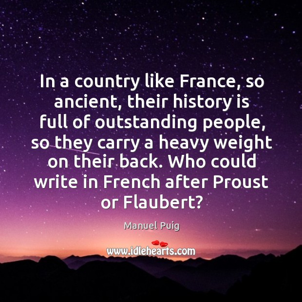 In a country like france, so ancient, their history is full of outstanding people Manuel Puig Picture Quote