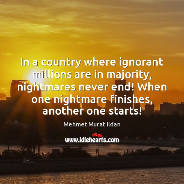 In a country where ignorant millions are in majority, nightmares never end! Mehmet Murat Ildan Picture Quote