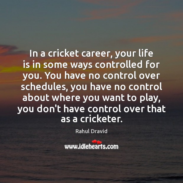 In a cricket career, your life is in some ways controlled for Rahul Dravid Picture Quote