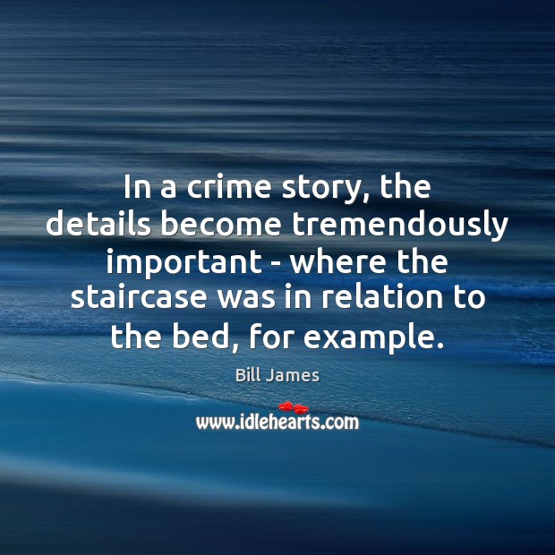 In a crime story, the details become tremendously important – where the 
