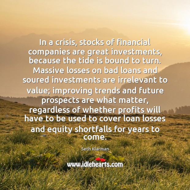 In a crisis, stocks of financial companies are great investments, because the Seth Klarman Picture Quote