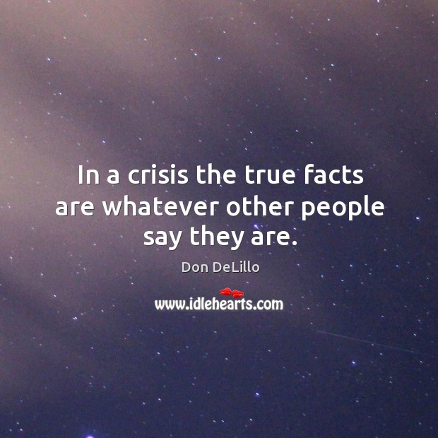 In a crisis the true facts are whatever other people say they are. Don DeLillo Picture Quote
