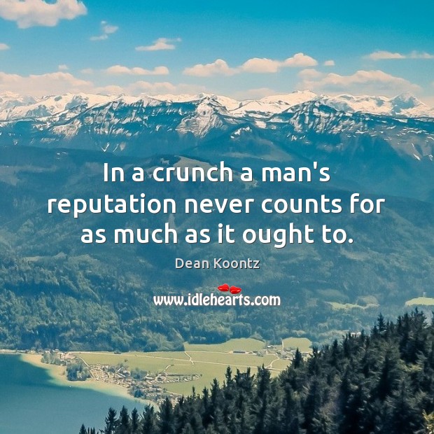 In a crunch a man’s reputation never counts for as much as it ought to. Dean Koontz Picture Quote