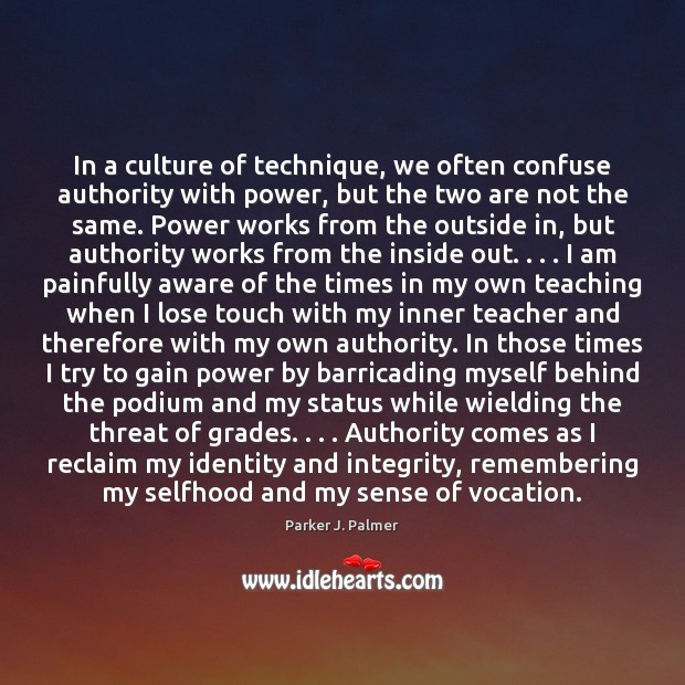 In a culture of technique, we often confuse authority with power, but Parker J. Palmer Picture Quote