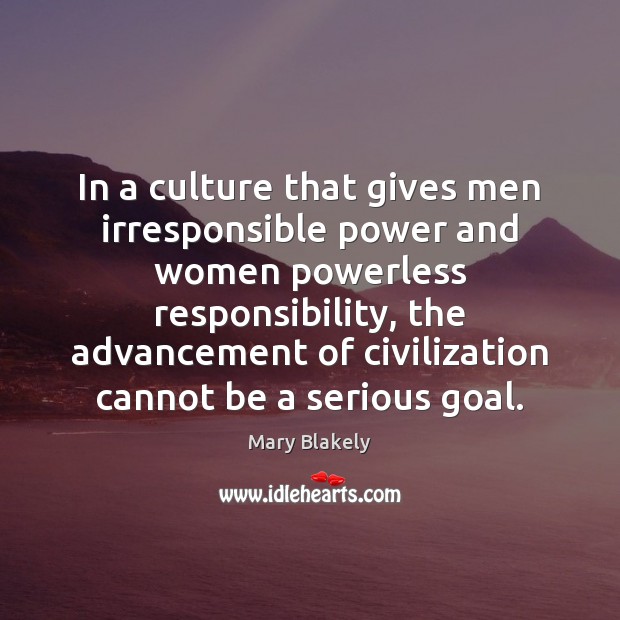 In a culture that gives men irresponsible power and women powerless responsibility, Mary Blakely Picture Quote