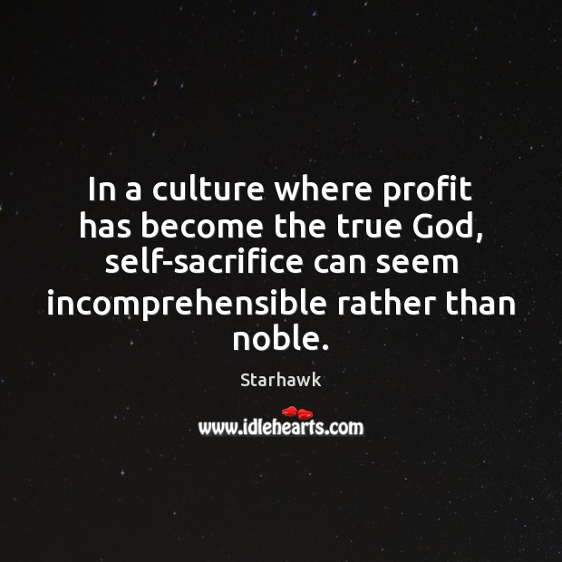 In a culture where profit has become the true God, self-sacrifice can Starhawk Picture Quote
