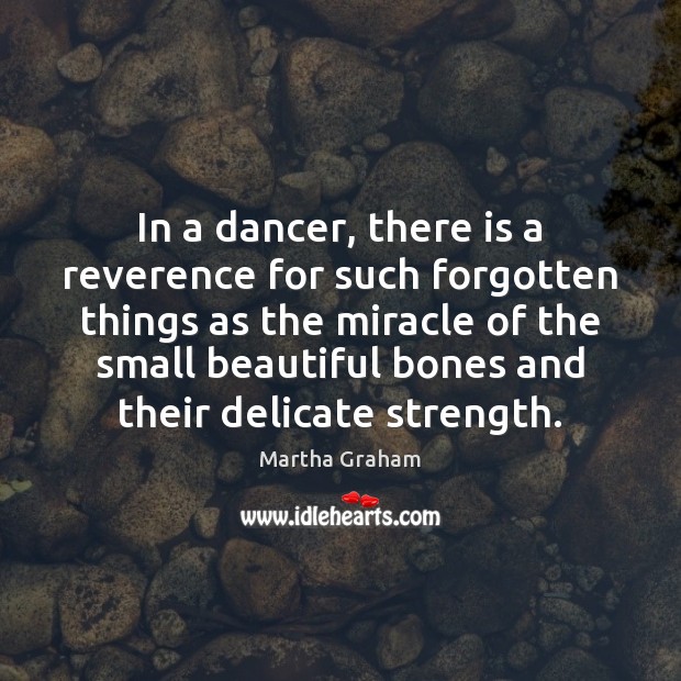 In a dancer, there is a reverence for such forgotten things as Martha Graham Picture Quote