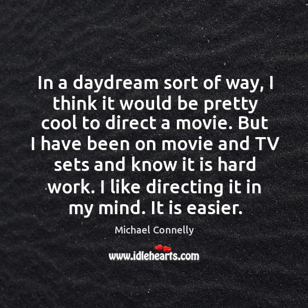 In a daydream sort of way, I think it would be pretty cool to direct a movie. Image