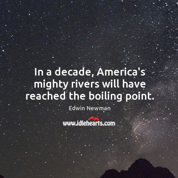 In a decade, America’s mighty rivers will have reached the boiling point. Edwin Newman Picture Quote