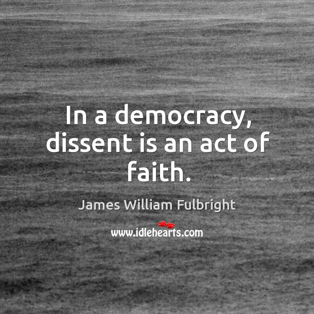 In a democracy, dissent is an act of faith. Image