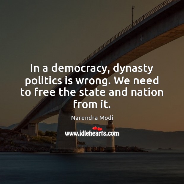 In a democracy, dynasty politics is wrong. We need to free the state and nation from it. Narendra Modi Picture Quote