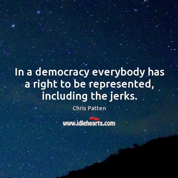 In a democracy everybody has a right to be represented, including the jerks. Image