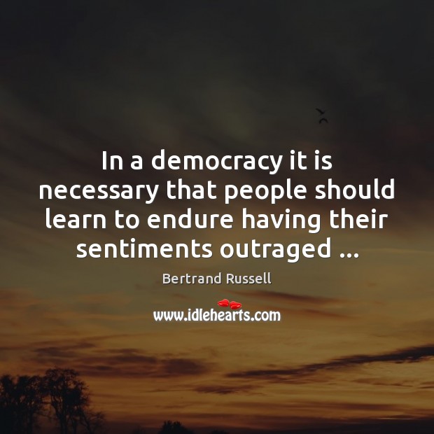 In a democracy it is necessary that people should learn to endure Image