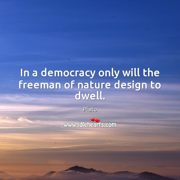 In a democracy only will the freeman of nature design to dwell. Plato Picture Quote