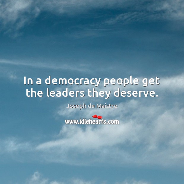 In a democracy people get the leaders they deserve. Joseph de Maistre Picture Quote