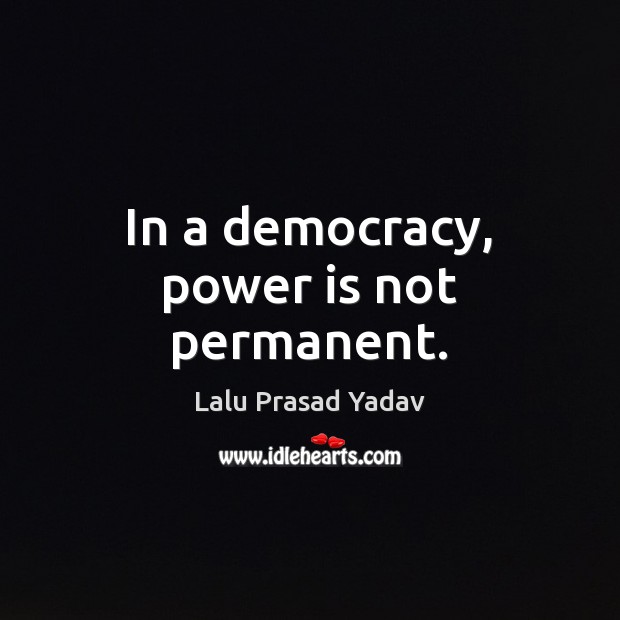 In a democracy, power is not permanent. Lalu Prasad Yadav Picture Quote