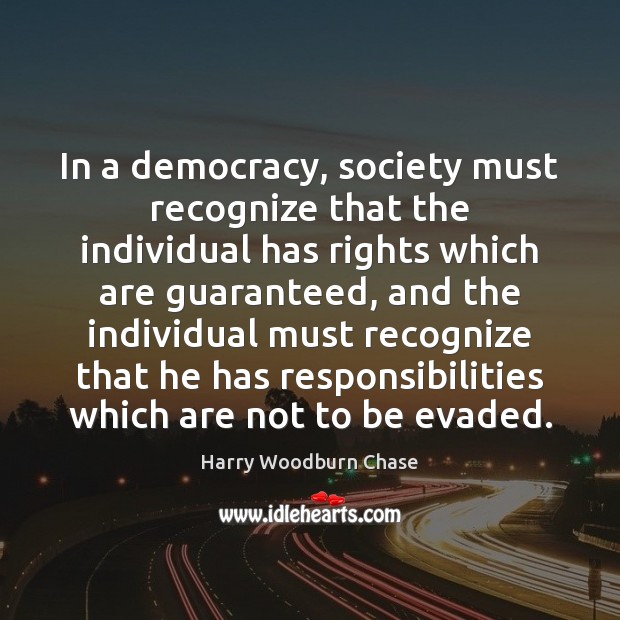 In a democracy, society must recognize that the individual has rights which Harry Woodburn Chase Picture Quote