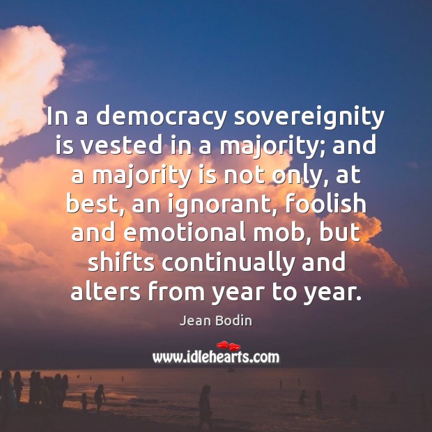 In a democracy sovereignity is vested in a majority; and a majority Jean Bodin Picture Quote