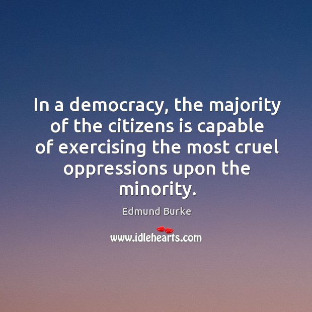 In a democracy, the majority of the citizens is capable of exercising the most cruel oppressions upon the minority. Image