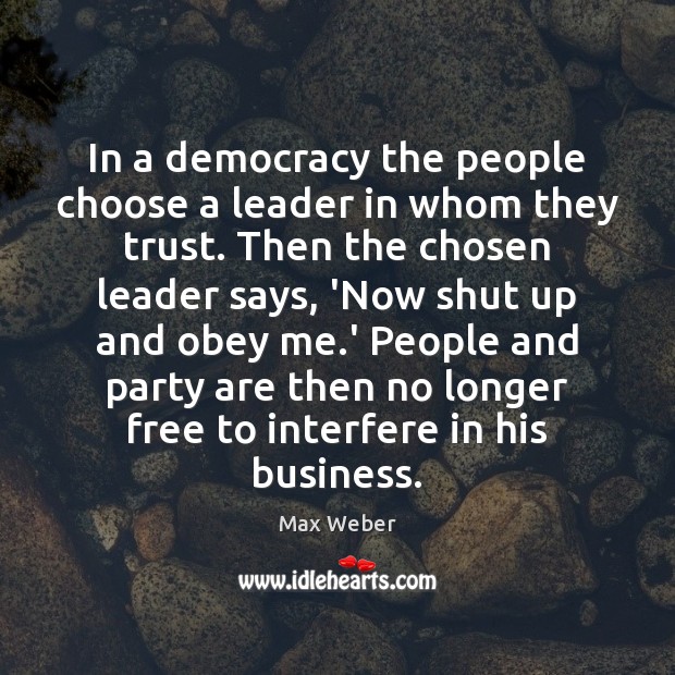In a democracy the people choose a leader in whom they trust. Max Weber Picture Quote