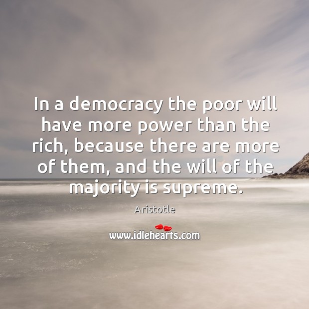 In a democracy the poor will have more power than the rich, because there are more of them Aristotle Picture Quote