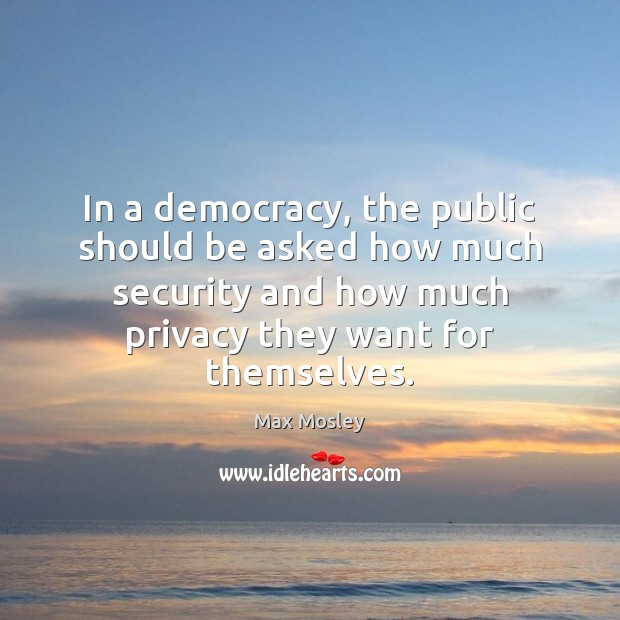 In a democracy, the public should be asked how much security and Image
