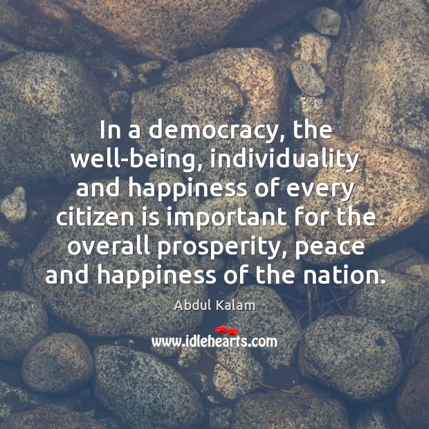 In a democracy, the well-being, individuality and happiness of every citizen is Abdul Kalam Picture Quote