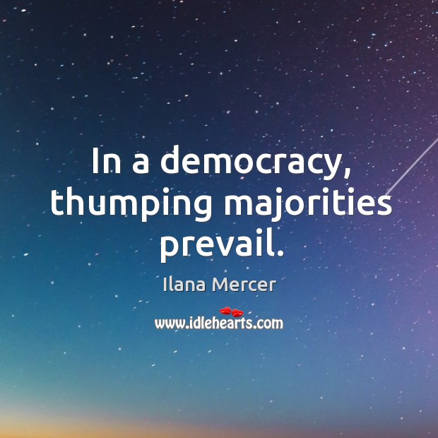 In a democracy, thumping majorities prevail. Ilana Mercer Picture Quote