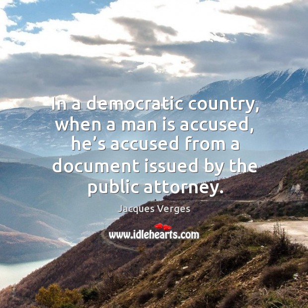 In a democratic country, when a man is accused, he’s accused from a document issued by the public attorney. Jacques Verges Picture Quote