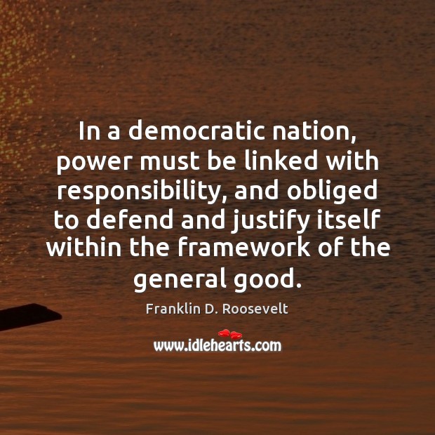 In a democratic nation, power must be linked with responsibility, and obliged Franklin D. Roosevelt Picture Quote