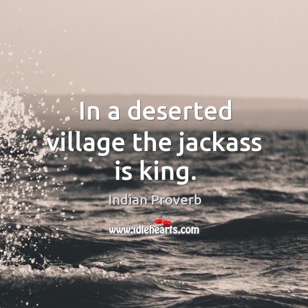 In a deserted village the jackass is king. Indian Proverbs Image