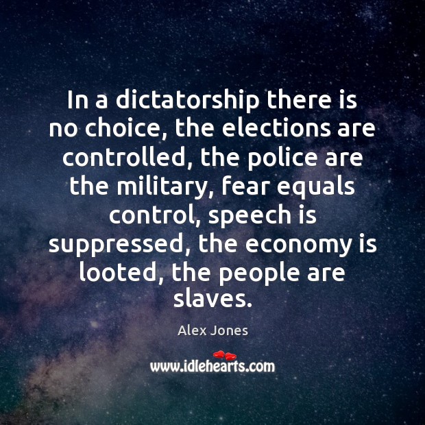 In a dictatorship there is no choice, the elections are controlled, the Alex Jones Picture Quote