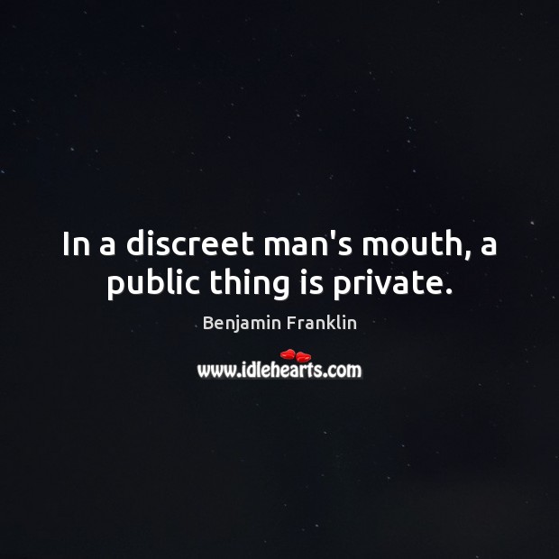 In a discreet man’s mouth, a public thing is private. Benjamin Franklin Picture Quote