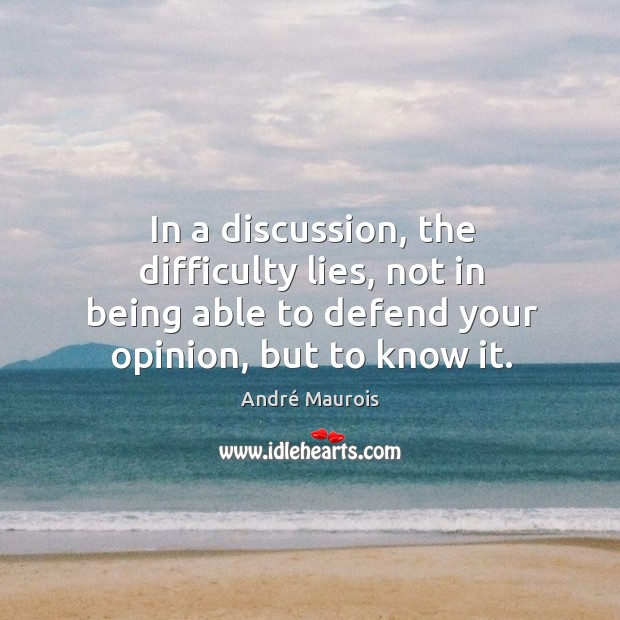 In a discussion, the difficulty lies, not in being able to defend André Maurois Picture Quote
