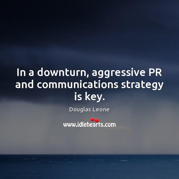 In a downturn, aggressive PR and communications strategy is key. Douglas Leone Picture Quote
