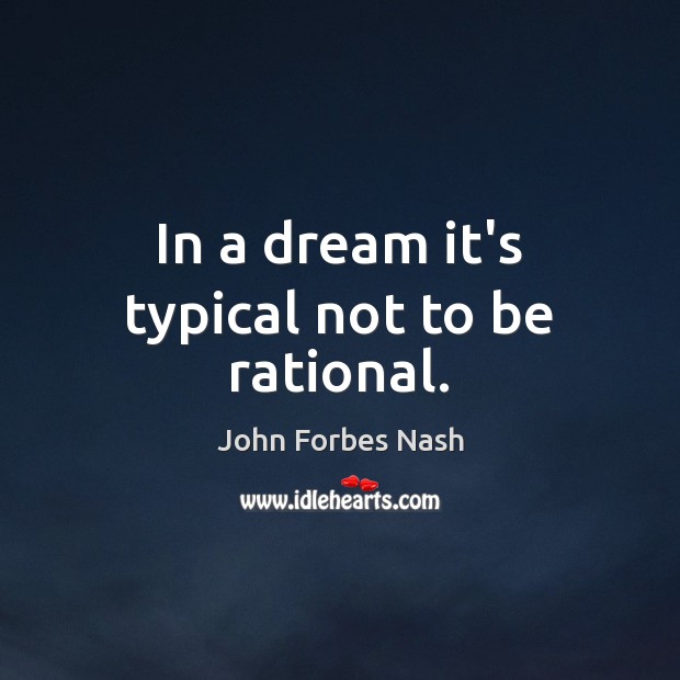 In a dream it’s typical not to be rational. John Forbes Nash Picture Quote