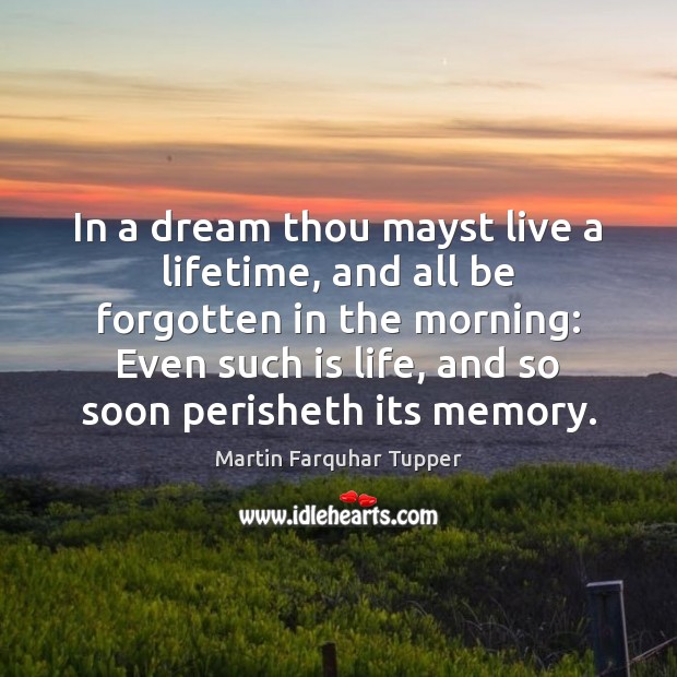 In a dream thou mayst live a lifetime, and all be forgotten Martin Farquhar Tupper Picture Quote