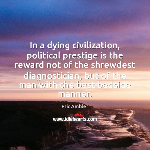 In a dying civilization, political prestige is the reward not of the 