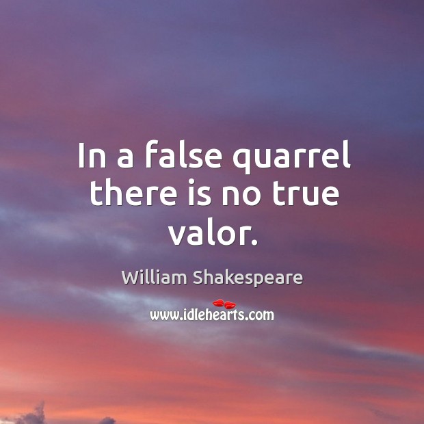 In a false quarrel there is no true valor. Image