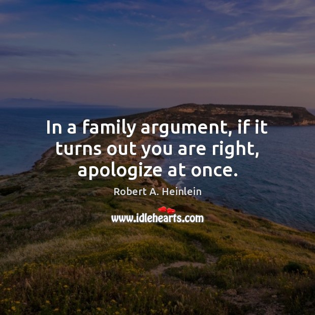 In a family argument, if it turns out you are right, apologize at once. Image