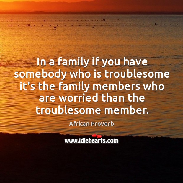 In a family if you have somebody who is troublesome it’s the family Image
