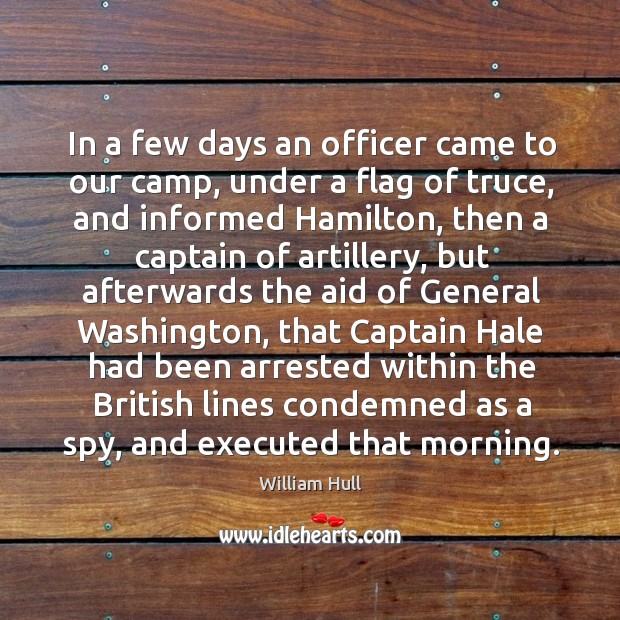In a few days an officer came to our camp, under a flag of truce, and informed hamilton William Hull Picture Quote