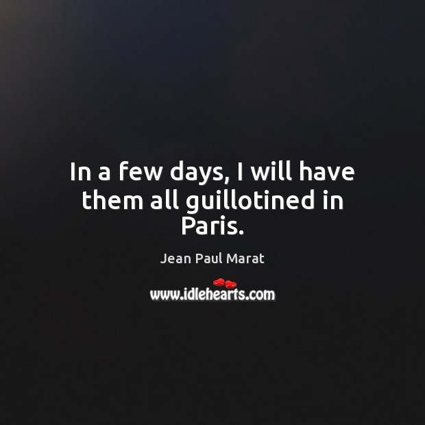 In a few days, I will have them all guillotined in Paris. Jean Paul Marat Picture Quote