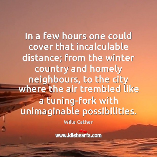 In a few hours one could cover that incalculable distance; from the Willa Cather Picture Quote