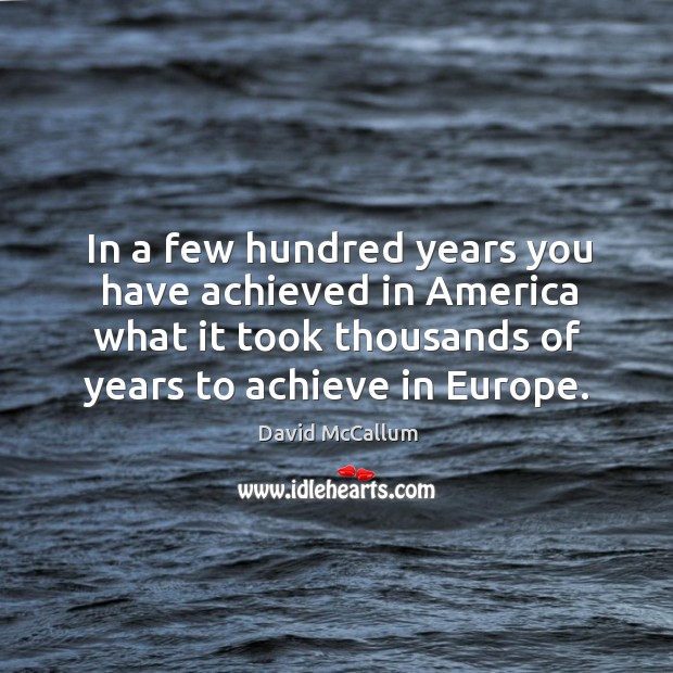 In a few hundred years you have achieved in america what it took thousands of years to achieve in europe. David McCallum Picture Quote