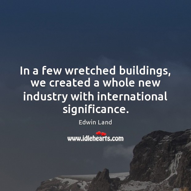 In a few wretched buildings, we created a whole new industry with Edwin Land Picture Quote