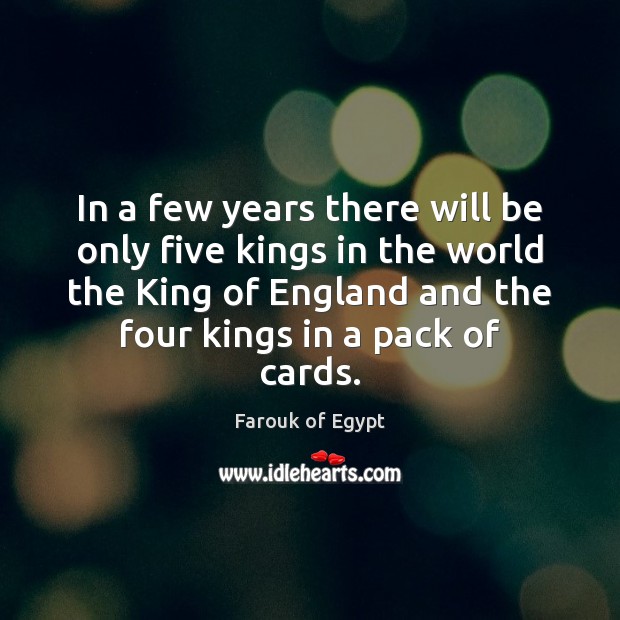 In a few years there will be only five kings in the Farouk of Egypt Picture Quote