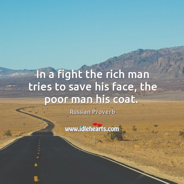 In a fight the rich man tries to save his face, the poor man his coat. Image