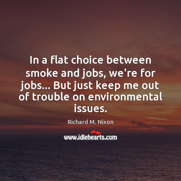 In a flat choice between smoke and jobs, we’re for jobs… But Richard M. Nixon Picture Quote