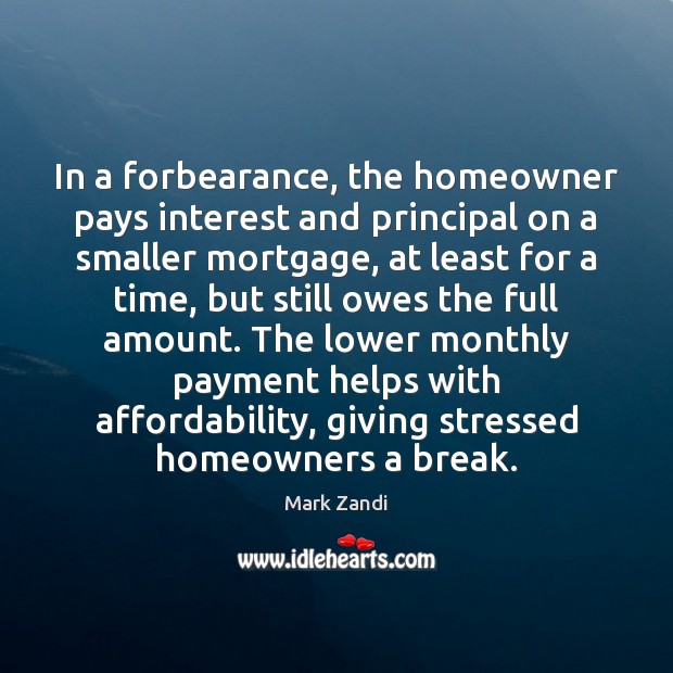 In a forbearance, the homeowner pays interest and principal on a smaller Image